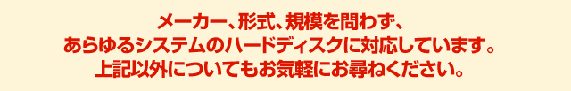 メーカー、形式、規模・容量を問わず、あらゆるシステムのハードディスクに対応
